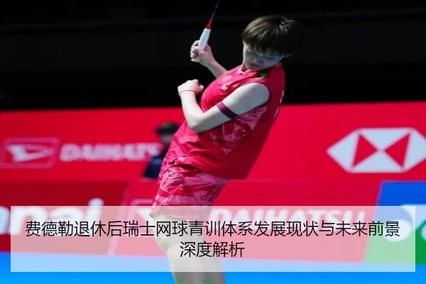 费德勒退休后瑞士网球青训体系发展现状与未来前景深度解析
